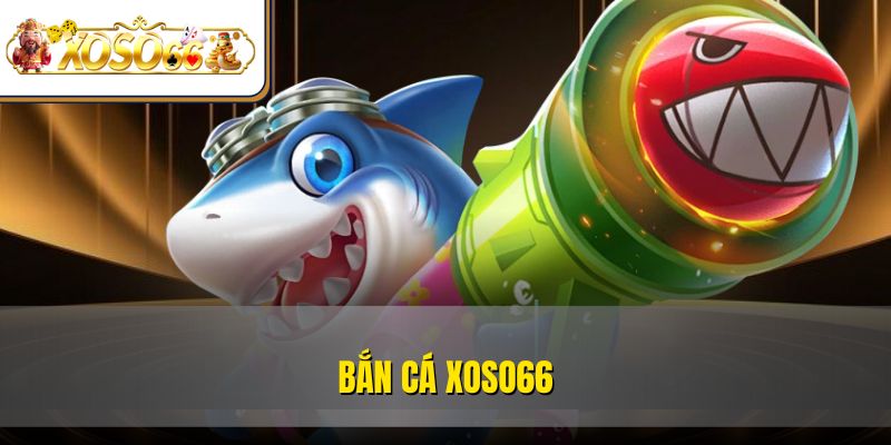 Bắn Cá XOSO66 – Đại Dương Giải Trí Thú Vị Top 1 Thị Trường