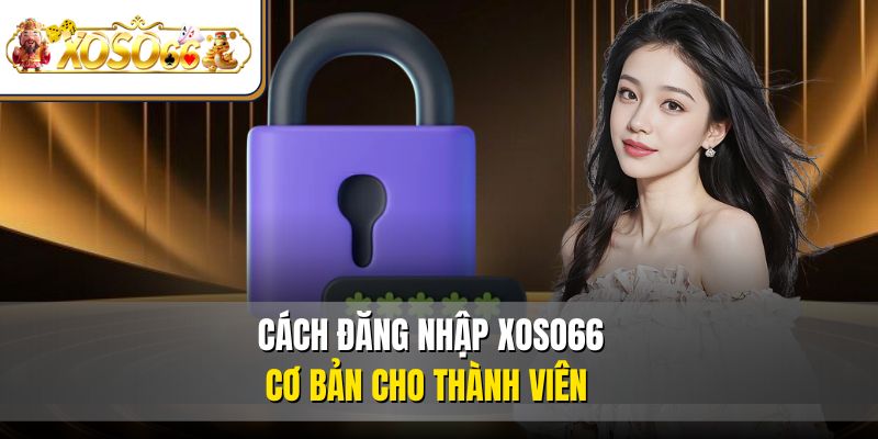 Cách đăng nhập XOSO66 cơ bản cho thành viên 