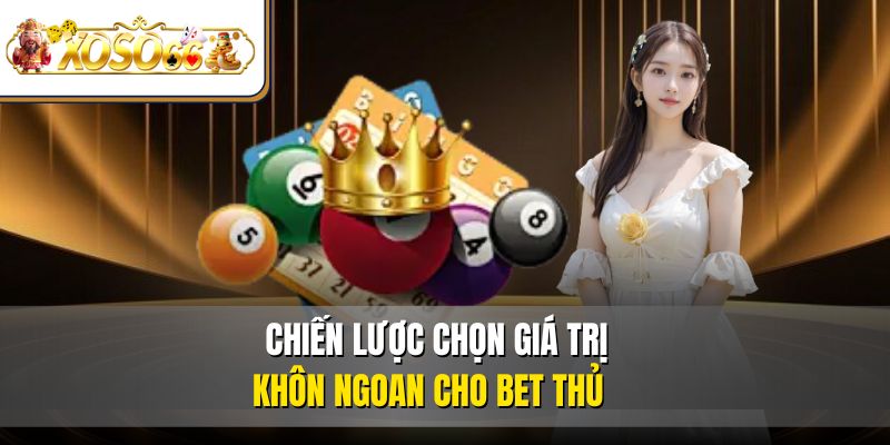 Chiến lược chọn giá trị khôn ngoan cho bet thủ  