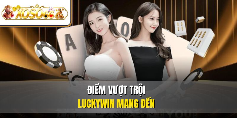 Điểm vượt trội Luckywin mang đến