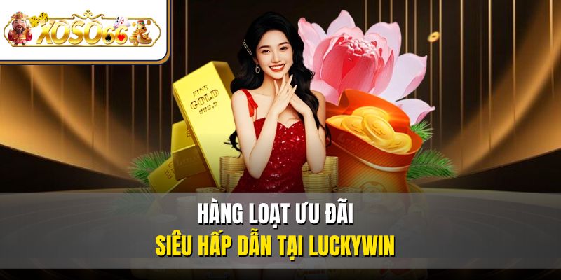 Hàng loạt ưu đãi siêu hấp dẫn tại Luckywin