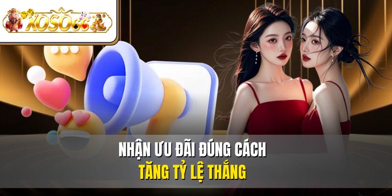 Nhận ưu đãi đúng cách, tăng tỷ lệ thắng