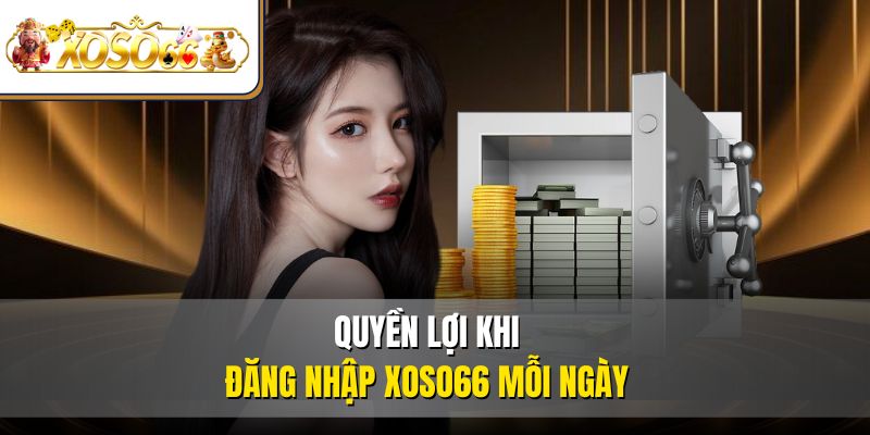 Quyền lợi khi đăng nhập XOSO66 mỗi ngày