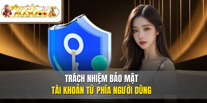 Trách nhiệm bảo mật tài khoản từ phía người dùng